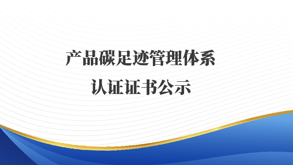 产品碳足迹管理体系认证证书公示
