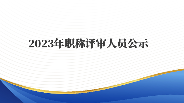 2023年职称评审人员公示