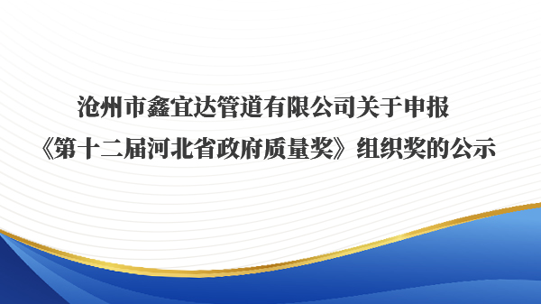 沧州市鑫宜达管道有限公司关于申报《第十二届河北省政府质量奖》组织奖的公示