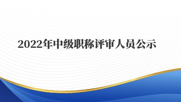 2022年中级职称评审人员公示