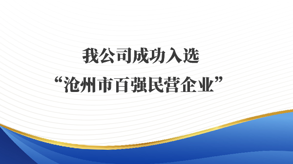 我公司成功入选“沧州市百强民营企业” 