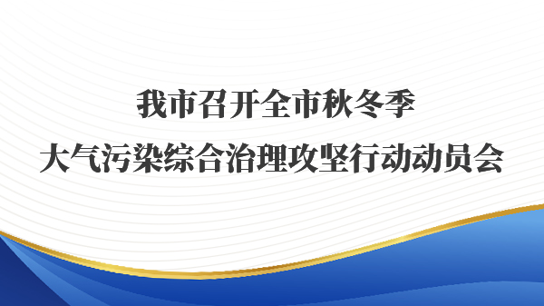 我市召开全市秋冬季大气污染综合治理攻坚行动动员会 
