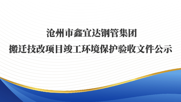 沧州市鑫宜达钢管集团搬迁技改项目竣工环境保护验收文件公示 