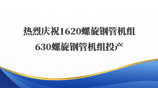 热烈庆祝1620螺旋钢管机组630螺旋钢管机组投产