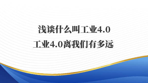 浅谈什么叫工业4.0，工业4.0离我们有多远 