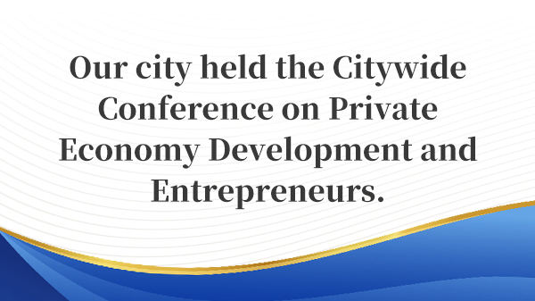 Our city held the Citywide Conference on Private Economy Development and Entrepreneurs.