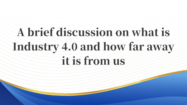 A brief discussion on what is Industry 4.0 and how far away it is from us